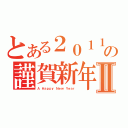 とある２０１１年の謹賀新年Ⅱ（Ａ Ｈａｐｐｙ Ｎｅｗ Ｙｅａｒ）