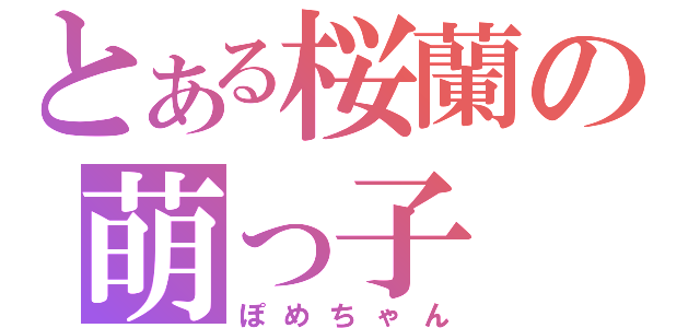 とある桜蘭の萌っ子（ぽめちゃん）