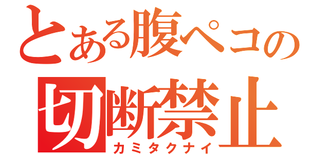 とある腹ペコの切断禁止（カミタクナイ）