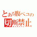 とある腹ペコの切断禁止（カミタクナイ）