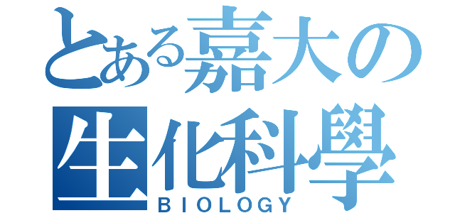 とある嘉大の生化科學（ＢＩＯＬＯＧＹ）