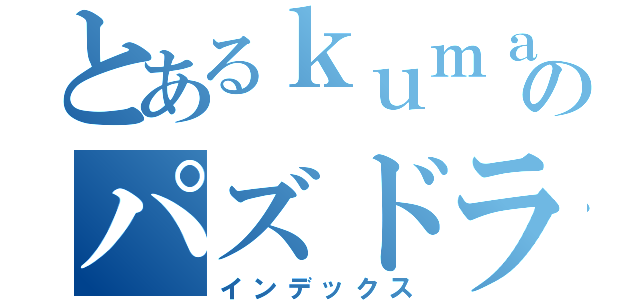 とあるｋｕｍａのパズドラ厨（インデックス）