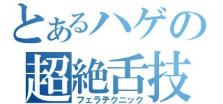 とあるハゲの超絶舌技（フェラテクニック）