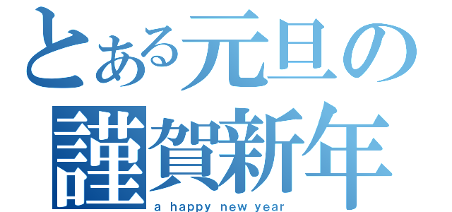 とある元旦の謹賀新年（ａ ｈａｐｐｙ ｎｅｗ ｙｅａｒ）