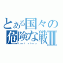 とある国々の危険な戦Ⅱ（Ｌａｓｔ ｓｔｏｒｙ）