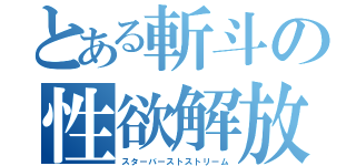 とある斬斗の性欲解放（スターバーストストリーム）