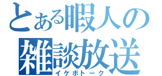 とある暇人の雑談放送（イケボトーク）