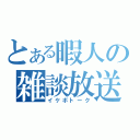 とある暇人の雑談放送（イケボトーク）