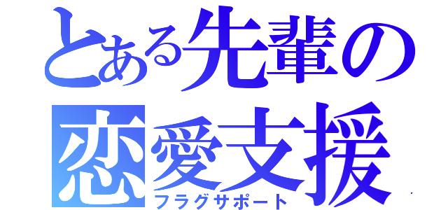 とある先輩の恋愛支援（フラグサポート）