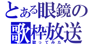 とある眼鏡の歌枠放送（歌ってみた）