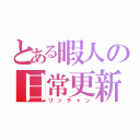 とある暇人の日常更新（リッチャン）