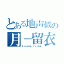 とある地声似の月－留衣－（甘えん坊担当・ＰＡＪ所属）