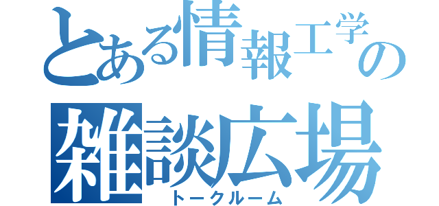 とある情報工学科の雑談広場（ トークルーム）