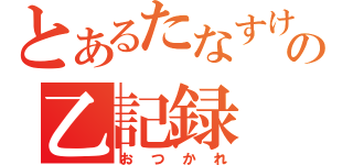 とあるたなすけの乙記録（おつかれ）