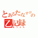 とあるたなすけの乙記録（おつかれ）