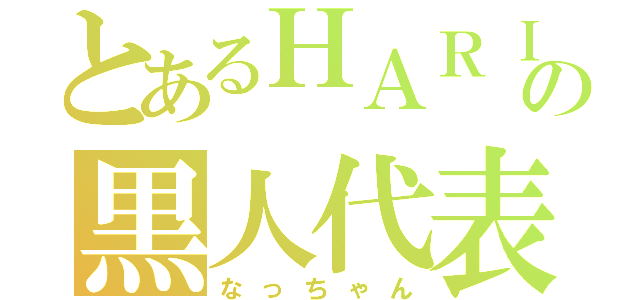 とあるＨＡＲＩＢＯＳの黒人代表（なっちゃん）