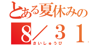 とある夏休みの８／３１（さいしゅうび）