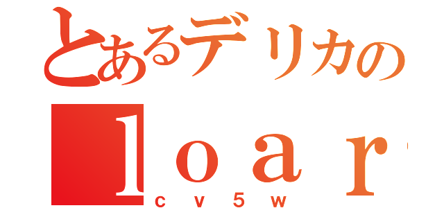 とあるデリカのｌｏａｒｄｅｓｔ（ｃｖ５ｗ）