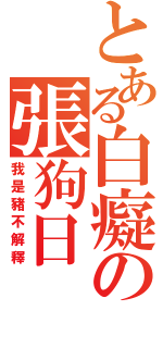 とある白癡の張狗日（我是豬不解釋）