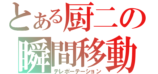 とある厨二の瞬間移動（テレポーテーション）