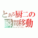 とある厨二の瞬間移動（テレポーテーション）