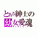 とある紳士の幼女愛魂（ゆっきぃん）