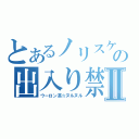 とあるノリスケの出入り禁止Ⅱ（ウーロン茶☆ヌルヌル）