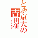 とある京大の吉田研（ユートピア）