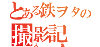 とある鉄ヲタの撮影記（人生）