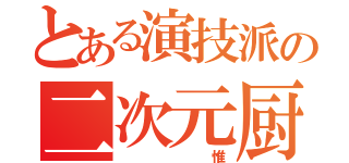 とある演技派の二次元厨（　　　　　惟）