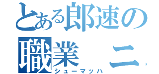 とある郎速の職業 ニート（シューマッハ）