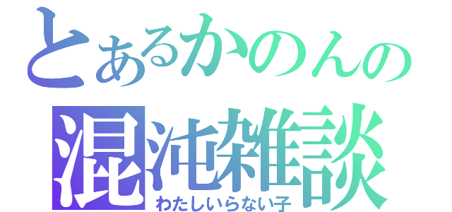 とあるかのんの混沌雑談（わたしいらない子）