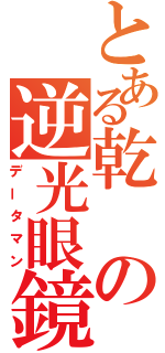 とある乾の逆光眼鏡（データマン）