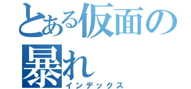 とある仮面の暴れ（インデックス）