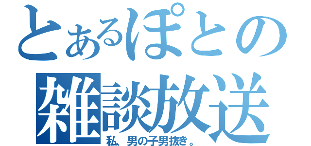 とあるぽとの雑談放送（私、男の子男抜き。）