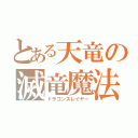 とある天竜の滅竜魔法（ドラゴンスレイヤー）