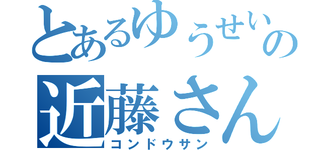 とあるゆうせいの近藤さん（コンドウサン）