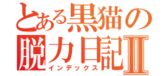 とある黒猫の脱力日記Ⅱ（インデックス）