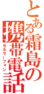 とある霜島の携帯電話（セルラーフォン）