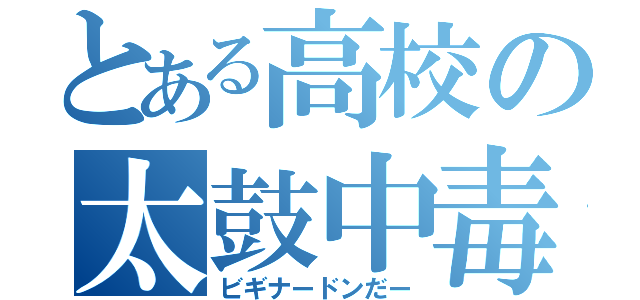 とある高校の太鼓中毒（ビギナードンだー）