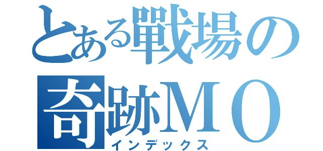 とある戰場の奇跡ＭＯ（インデックス）