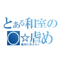 とある和室の〇☆虐め（絶対に許さない）