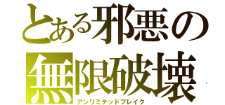 とある邪悪の無限破壊（アンリミテッドブレイク）