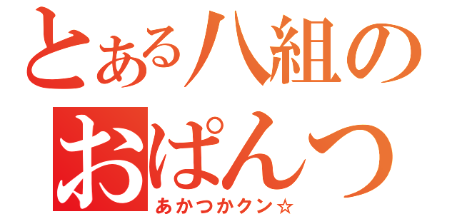 とある八組のおぱんつ大魔神（あかつかクン☆）