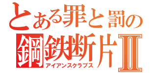 とある罪と罰の鋼鉄断片Ⅱ（アイアンスクラプス）