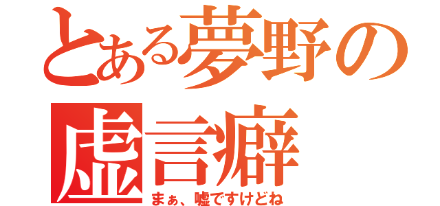 とある夢野の虚言癖（まぁ、嘘ですけどね）