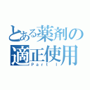 とある薬剤の適正使用（Ｐａｒｔ Ⅰ）