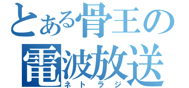 とある骨王の電波放送（ネトラジ）