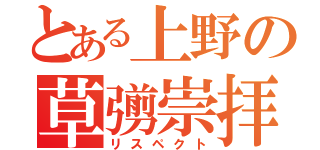 とある上野の草彅崇拝（リスペクト）