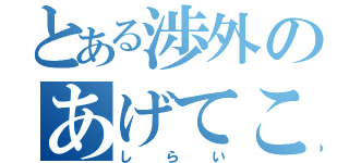 とある渉外のあげてこ！（しらい）